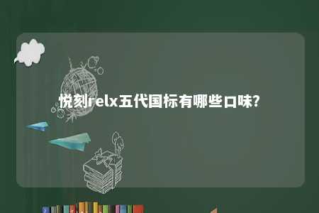 悦刻relx五代国标有哪些口味？ 
